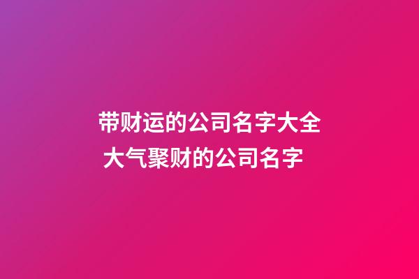 带财运的公司名字大全 大气聚财的公司名字